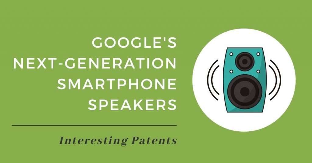 Google’s Latest Patent Reveals the Next Gen of Smartphone Speakers